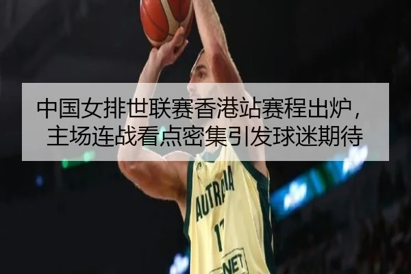 中国女排世联赛香港站赛程出炉，主场连战看点密集引发球迷期待