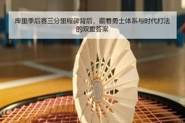 库里季后赛三分里程碑背后，藏着勇士体系与时代打法的双重答案（maiqiuzhan）